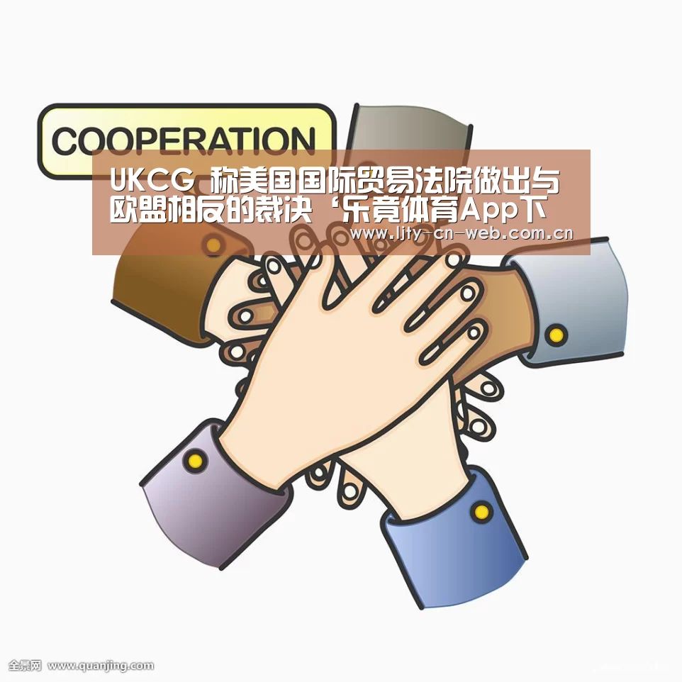 UKCG 称美国国际贸易法院做出与欧盟相反的裁决‘乐竟体育App下载’(图1) 乐竟体育手机应用